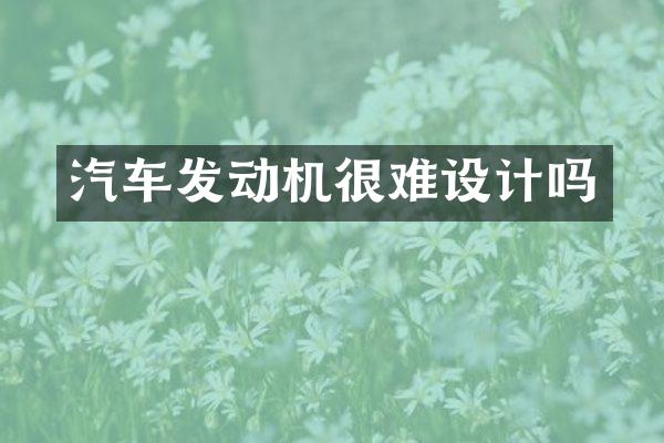 汽车发动机很难设计吗