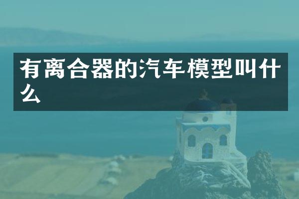 有离合器的汽车模型叫什么