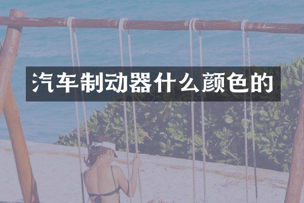 汽车制动器什么颜色的