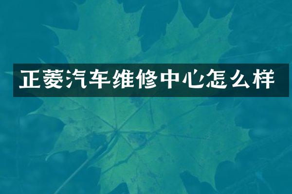 正菱汽车维修中心怎么样