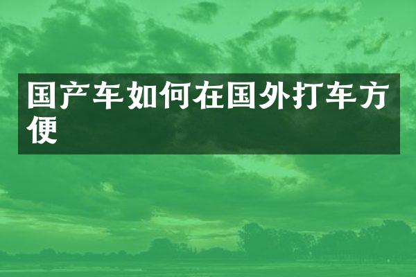 国产车如何在国外打车方便