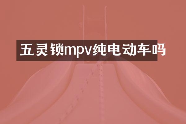 五灵锁mpv纯电动车吗