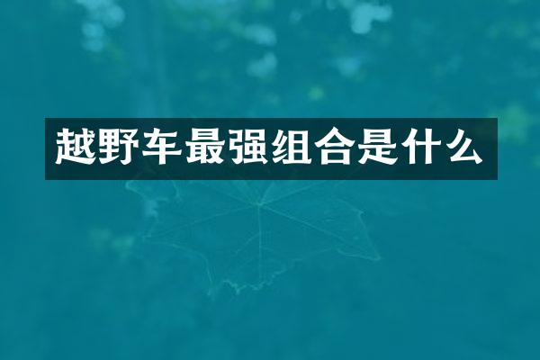 越野车最强组合是什么