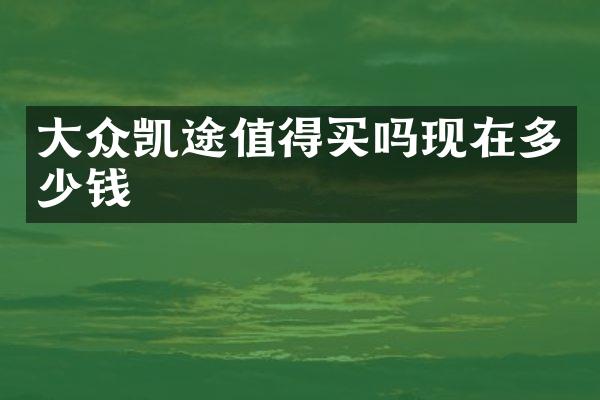 大众凯途值得买吗现在多少钱