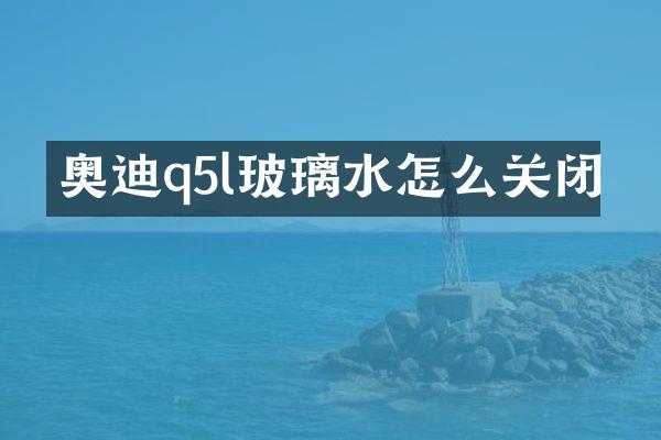 奥迪q5l玻璃水怎么关闭
