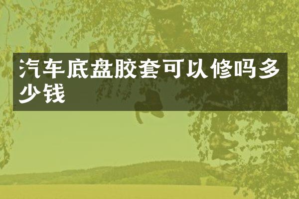汽车底盘胶套可以修吗多少钱