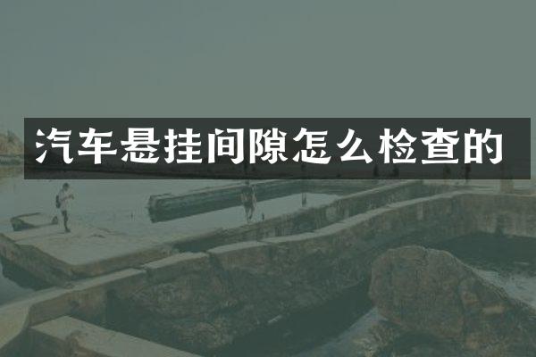 汽车悬挂间隙怎么检查的