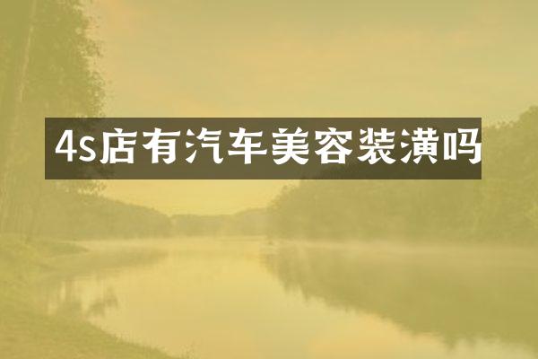 4s店有汽车美容装潢吗