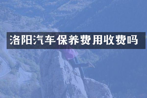 洛阳汽车保养费用收费吗