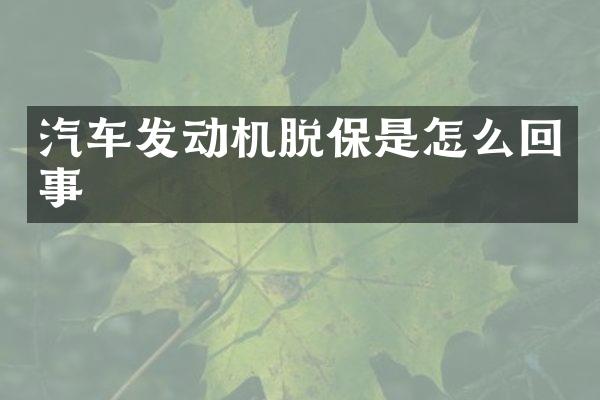 汽车发动机脱保是怎么回事