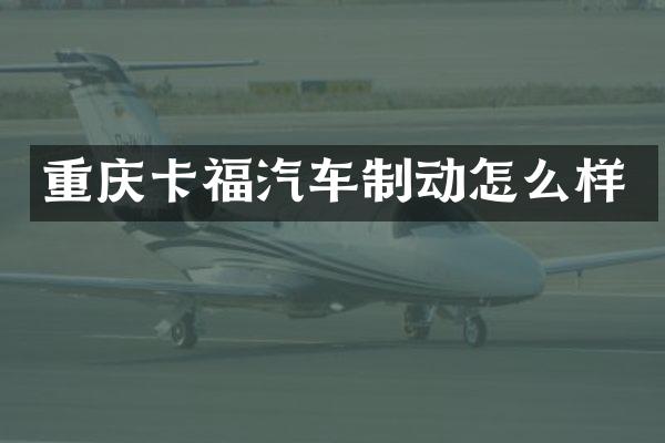 重庆卡福汽车制动怎么样