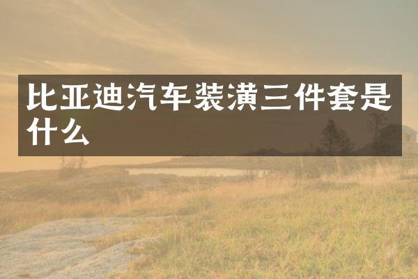 比亚迪汽车装潢三件套是什么
