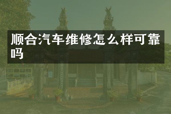 顺合汽车维修怎么样可靠吗