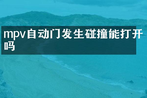 mpv自动门发生碰撞能打开吗