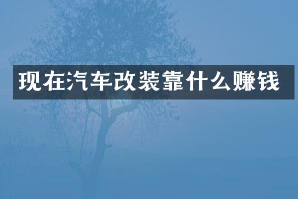 现在汽车改装靠什么赚钱