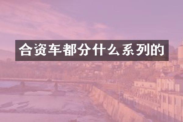 合资车都分什么系列的
