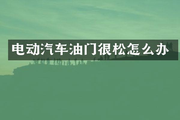 电动汽车油门很松怎么办