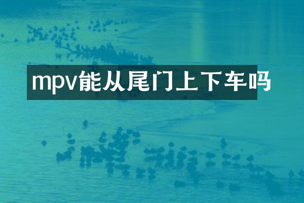 mpv能从尾门上下车吗