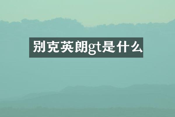 别克英朗gt是什么