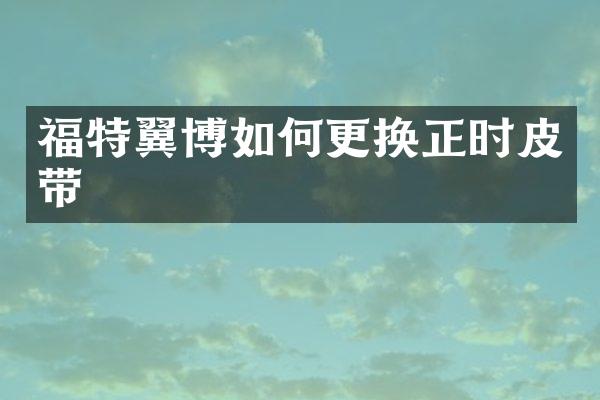 福特翼博如何更换正时皮带