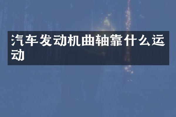 汽车发动机曲轴靠什么运动