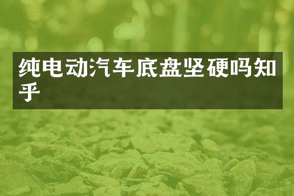 纯电动汽车底盘坚硬吗知乎