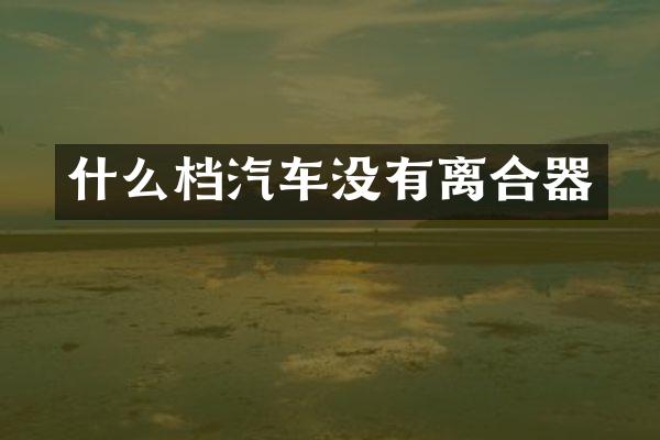 什么档汽车没有离合器