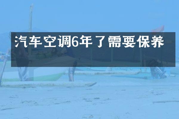汽车空调6年了需要保养吗