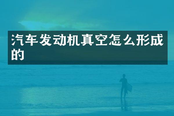 汽车发动机真空怎么形成的