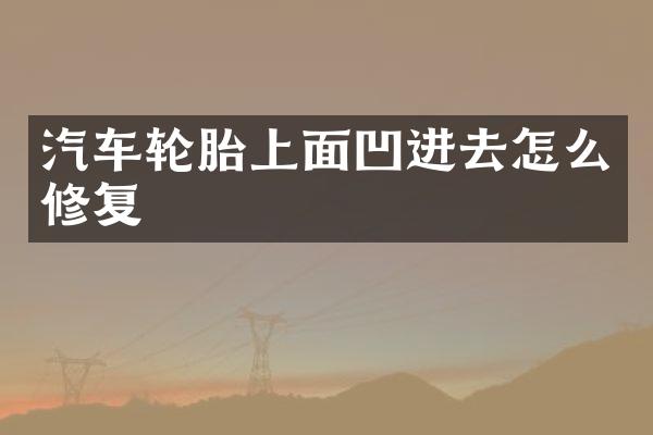 汽车轮胎上面凹进去怎么修复