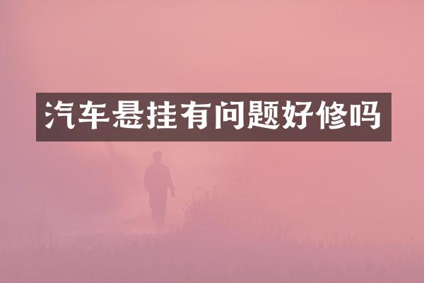 汽车悬挂有问题好修吗