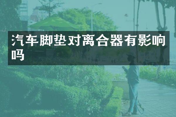 汽车脚垫对离合器有影响吗