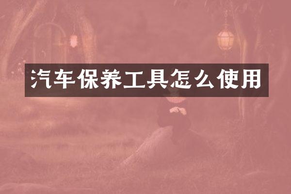 汽车保养工具怎么使用