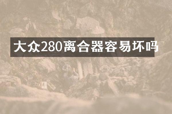 大众280离合器容易坏吗