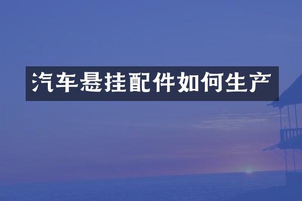 汽车悬挂配件如何生产