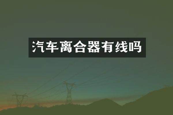 汽车离合器有线吗