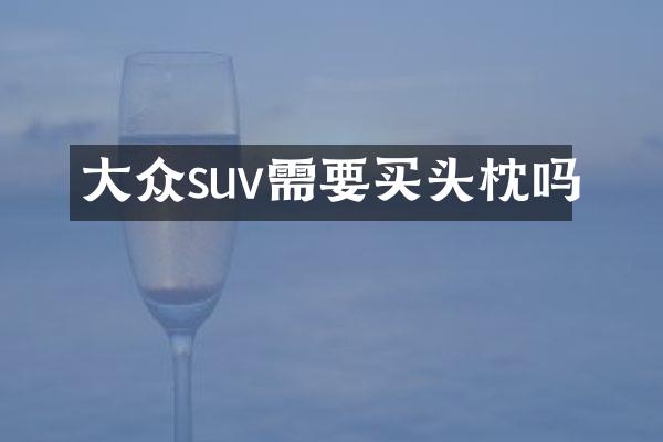 大众suv需要买头枕吗