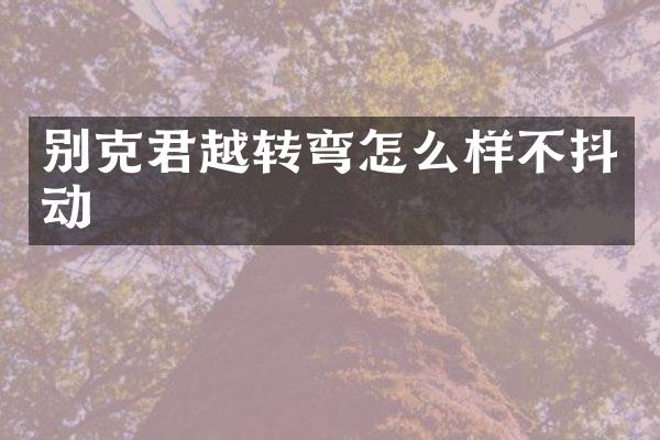 别克君越转弯怎么样不抖动