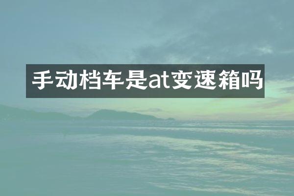 手动档车是at变速箱吗