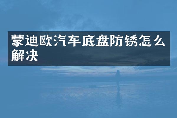 蒙迪欧汽车底盘防锈怎么解决