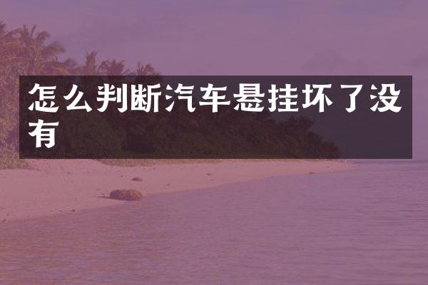 怎么判断汽车悬挂坏了没有