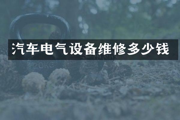 汽车电气设备维修多少钱