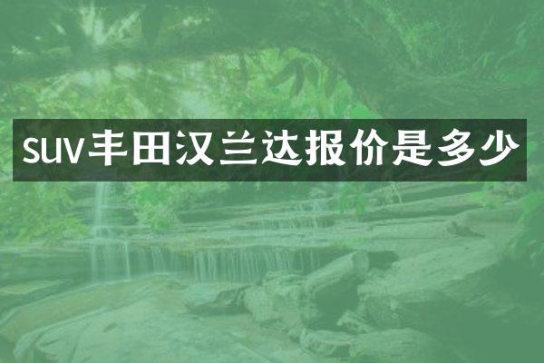 suv丰田汉兰达报价是多少