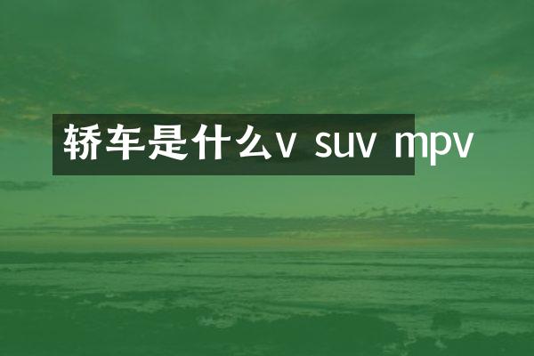 轿车是什么v suv mpv