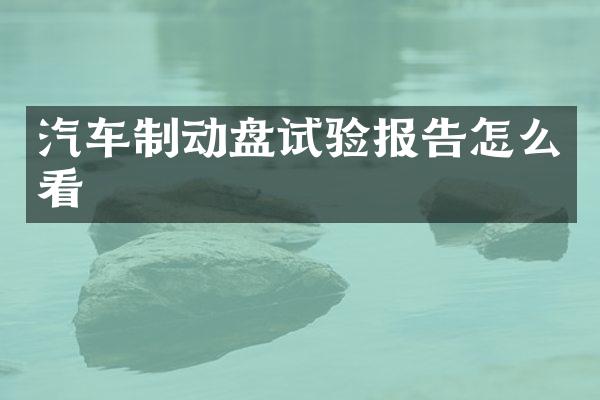 汽车制动盘试验报告怎么看