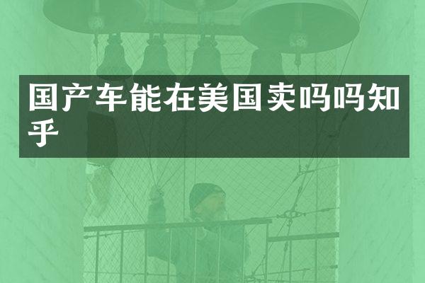 国产车能在美国卖吗吗知乎