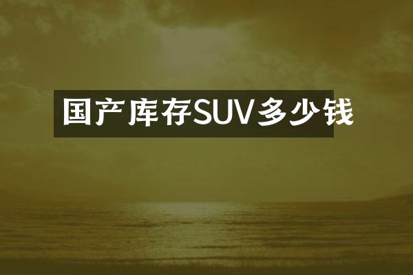 国产库存SUV多少钱