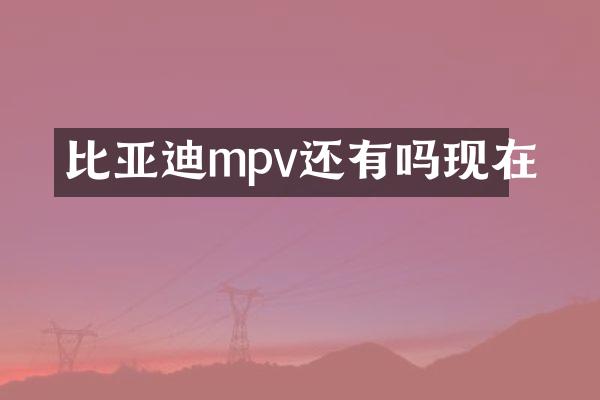 比亚迪mpv还有吗现在