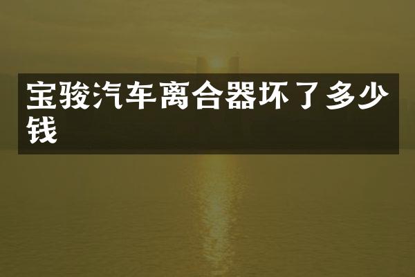 宝骏汽车离合器坏了多少钱