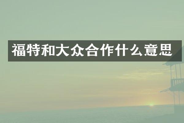 福特和大众合作什么意思